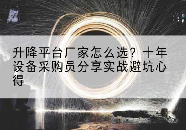 涪城升降平台厂家-怎么选？十年设备采购员分享实战避坑心得