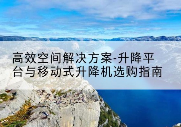 涪城升降平台厂家-*空间解决方案-升降平台与移动式升降机选购指南
