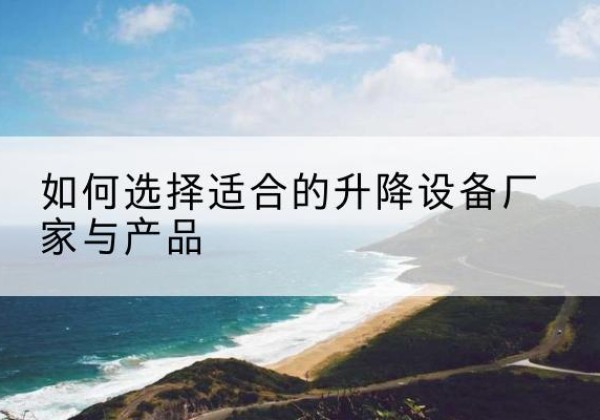 涪城电动升降平台厂家-如何选择适合的升降设备厂家与产品